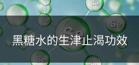 黑糖水的生津止渴功效(黑糖水的生津止渴功效与作用)